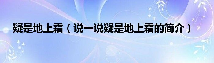 疑是地上霜（說一說疑是地上霜的簡介）