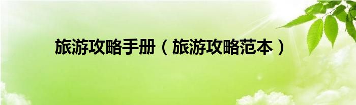 旅游攻略手冊（旅游攻略范本）