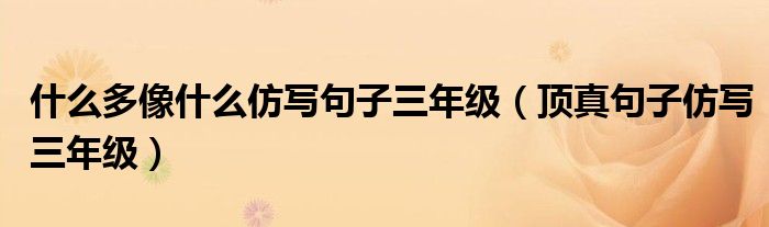什么多像什么仿寫句子三年級（頂真句子仿寫三年級）