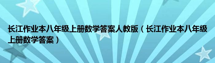長(zhǎng)江作業(yè)本八年級(jí)上冊(cè)數(shù)學(xué)答案人教版（長(zhǎng)江作業(yè)本八年級(jí)上冊(cè)數(shù)學(xué)答案）