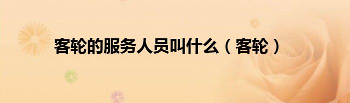 客輪的服務(wù)人員叫什么（客輪）