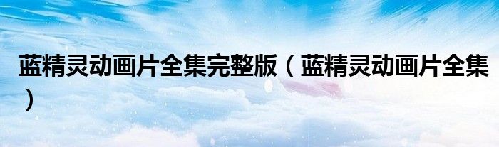藍精靈動畫片全集完整版（藍精靈動畫片全集）