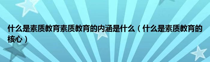 什么是素質(zhì)教育素質(zhì)教育的內(nèi)涵是什么（什么是素質(zhì)教育的核心）