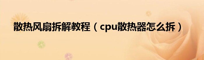 散熱風(fēng)扇拆解教程（cpu散熱器怎么拆）