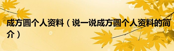 成方圓個(gè)人資料（說(shuō)一說(shuō)成方圓個(gè)人資料的簡(jiǎn)介）