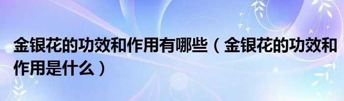 金銀花的功效和作用有哪些（金銀花的功效和作用是什么）