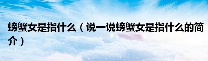螃蟹女是指什么（說一說螃蟹女是指什么的簡介）