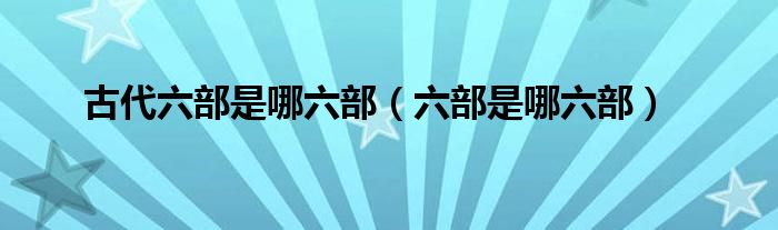 古代六部是哪六部（六部是哪六部）