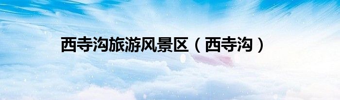 西寺溝旅游風(fēng)景區(qū)（西寺溝）