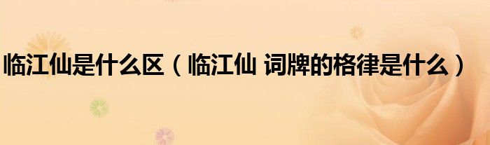 臨江仙是什么區(qū)（臨江仙 詞牌的格律是什么）