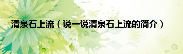 清泉石上流（說一說清泉石上流的簡介）