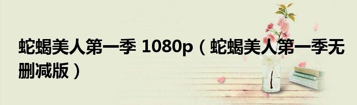 蛇蝎美人第一季 1080p（蛇蝎美人第一季無刪減版）