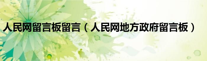 人民網(wǎng)留言板留言（人民網(wǎng)地方政府留言板）