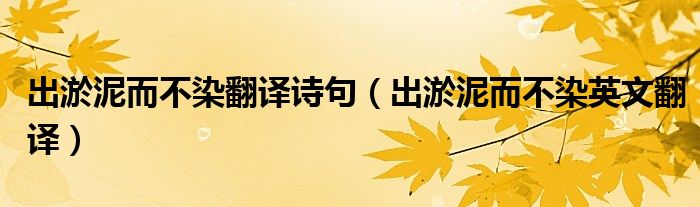 出淤泥而不染翻譯詩句（出淤泥而不染英文翻譯）