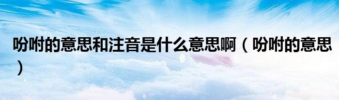 吩咐的意思和注音是什么意思?。ǚ愿赖囊馑迹? />
                                         </a>
                                    </div>
                                 <div   id=