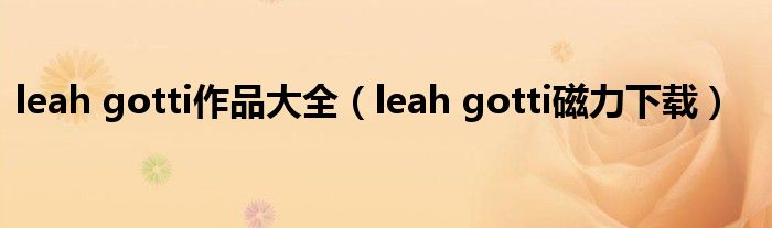 leah gotti作品大全（leah gotti磁力下載）