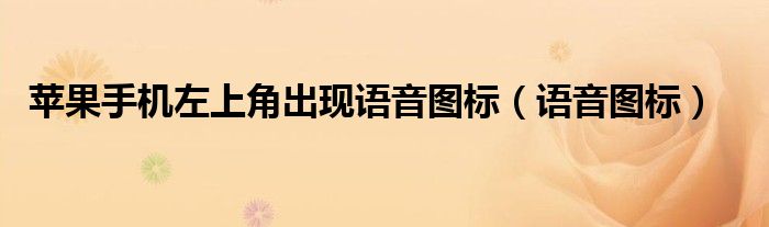 蘋果手機左上角出現(xiàn)語音圖標(biāo)（語音圖標(biāo)）