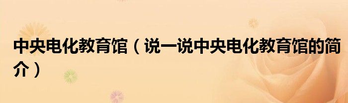 中央電化教育館（說一說中央電化教育館的簡介）
