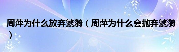 周萍為什么放棄繁漪（周萍為什么會拋棄繁漪）