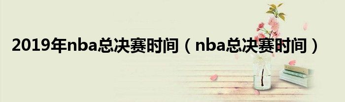 2019年nba總決賽時間（nba總決賽時間）