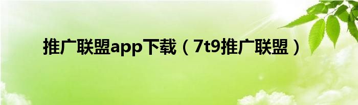 推廣聯(lián)盟app下載（7t9推廣聯(lián)盟）
