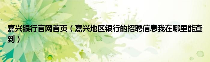 嘉興銀行官網(wǎng)首頁(yè)（嘉興地區(qū)銀行的招聘信息我在哪里能查到）