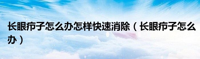 長眼癤子怎么辦怎樣快速消除（長眼癤子怎么辦）