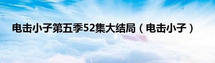 電擊小子第五季52集大結(jié)局（電擊小子）