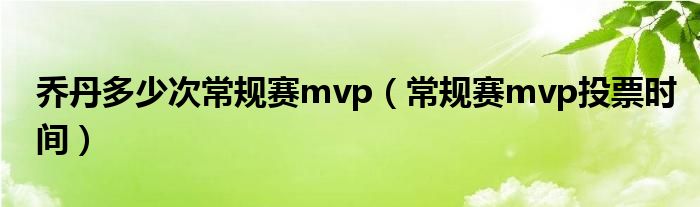 喬丹多少次常規(guī)賽mvp（常規(guī)賽mvp投票時間）