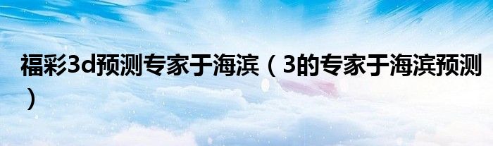 福彩3d預(yù)測專家于海濱（3的專家于海濱預(yù)測）