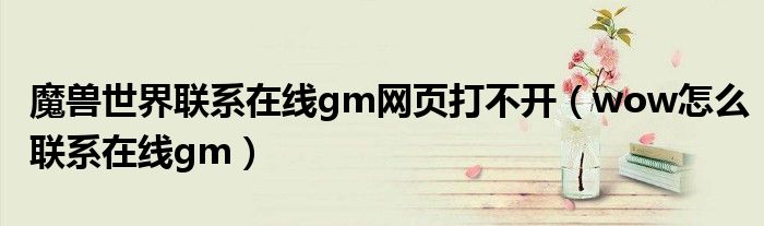 魔獸世界聯(lián)系在線gm網(wǎng)頁打不開（wow怎么聯(lián)系在線gm）