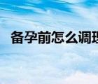 備孕前怎么調(diào)理身體（備孕前吃什么最好）