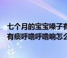 七個月的寶寶嗓子有痰呼嚕呼嚕的怎么辦（七個月寶寶嗓子有痰呼嚕呼嚕響怎么辦）