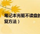 筆記本光驅(qū)不讀盤的修復(fù)方法視頻（筆記本光驅(qū)不讀盤的修復(fù)方法）