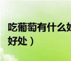 吃葡萄有什么好處和壞處（懷孕吃葡萄有什么好處）