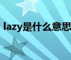 lazy是什么意思中文解釋?zhuān)╨azy是什么意思）