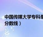 中國傳媒大學(xué)?？其浫》?jǐn)?shù)線福建（中國傳媒大學(xué)?？其浫》?jǐn)?shù)線）
