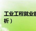 工業(yè)工程就業(yè)前景如何（工業(yè)工程就業(yè)前景分析）