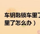 車鑰匙鎖車?yán)锪嗽趺崔k怎么開(kāi)門（車鑰匙鎖車?yán)锪嗽趺崔k）
