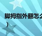 腳拇指外翻怎么回事啊（腳拇指外翻怎么回事）