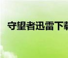 守望者迅雷下載完整版（守望者迅雷下載）