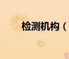 檢測(cè)機(jī)構(gòu)（說一說檢測(cè)機(jī)構(gòu)的簡(jiǎn)介）