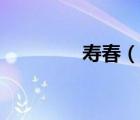 壽春（說(shuō)一說(shuō)壽春的簡(jiǎn)介）