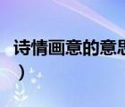 詩情畫意的意思是什么意思（詩情畫意的意思）