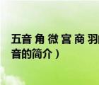 五音 角 微 宮 商 羽的讀音（說(shuō)一說(shuō)五音 角 微 宮 商 羽的讀音的簡(jiǎn)介）