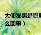 大便發(fā)黑是哪里出了問(wèn)題（大便顏色發(fā)黑是怎么回事）