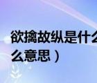 欲擒故縱是什么意思解釋簡單（欲擒故縱是什么意思）