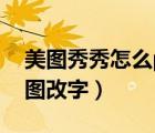 美圖秀秀怎么p圖改字大?。缊D秀秀怎么p圖改字）