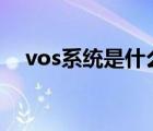 vos系統(tǒng)是什么意思（VOS 是什么意思）