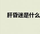 肝昏迷是什么癥狀（肝昏迷還能活多久）